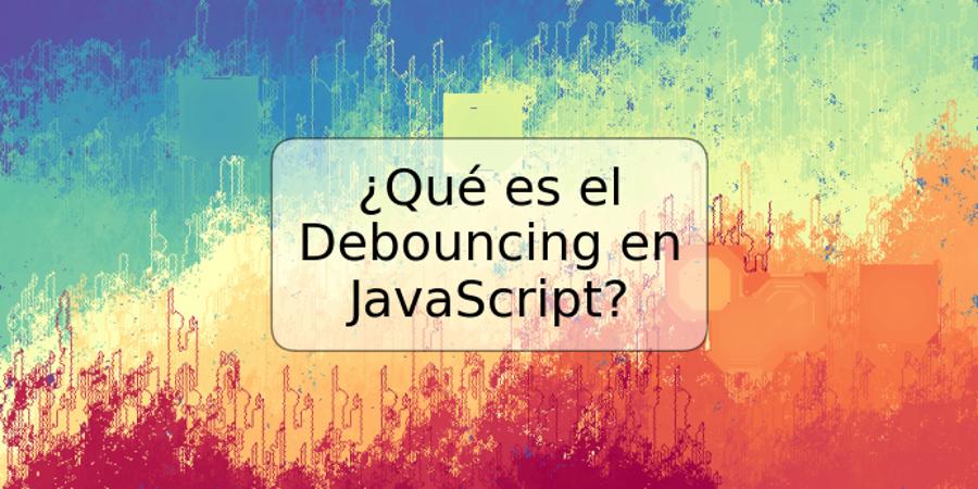 ¿Qué es el Debouncing en JavaScript?