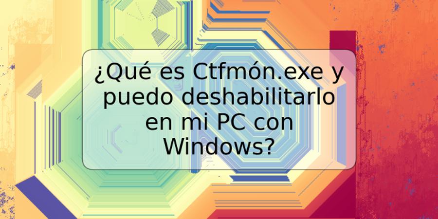 ¿Qué es Ctfmón.exe y puedo deshabilitarlo en mi PC con Windows?