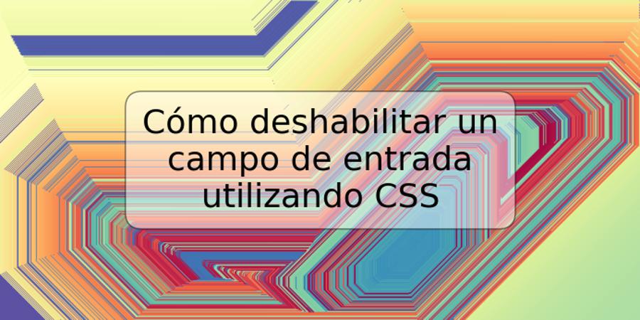 Cómo deshabilitar un campo de entrada utilizando CSS