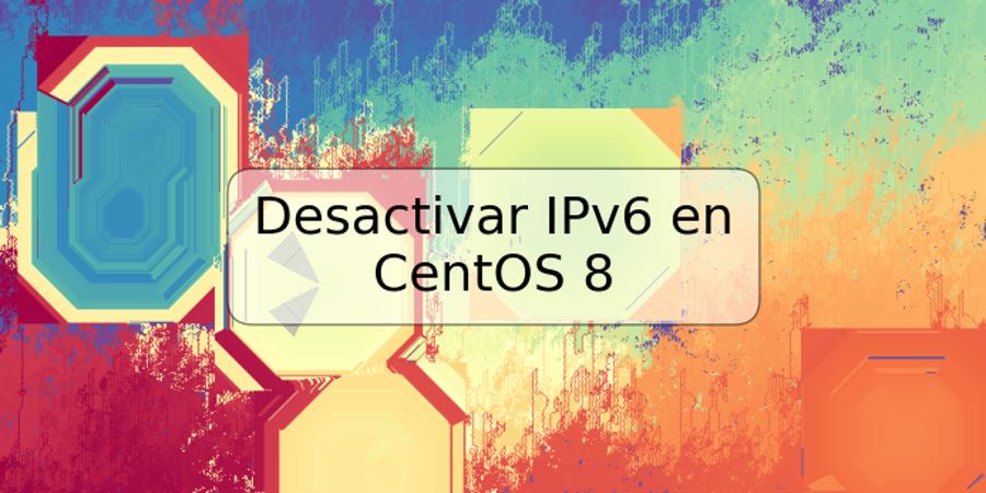 Desactivar IPv6 en CentOS 8