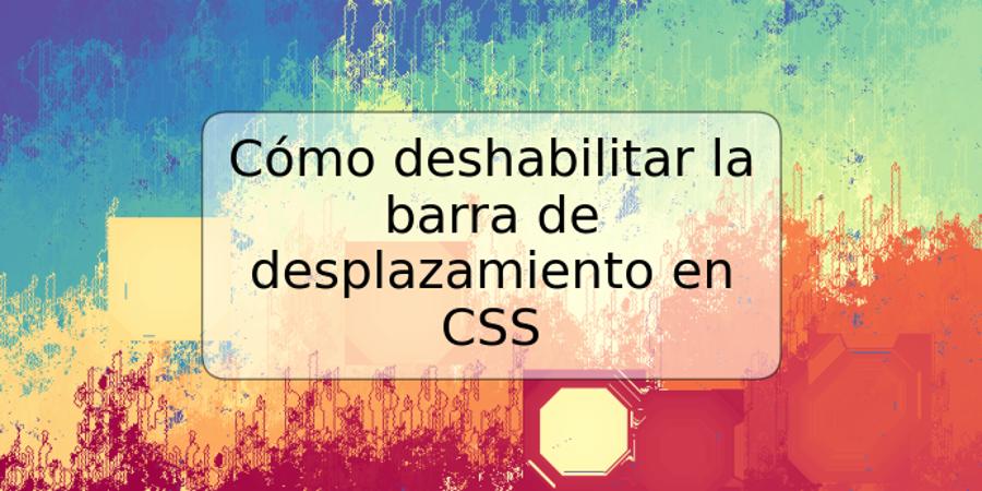 Cómo deshabilitar la barra de desplazamiento en CSS