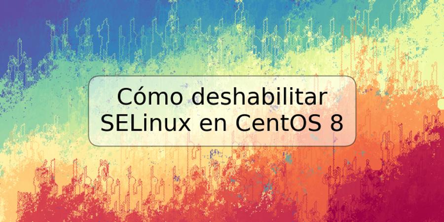 Cómo deshabilitar SELinux en CentOS 8