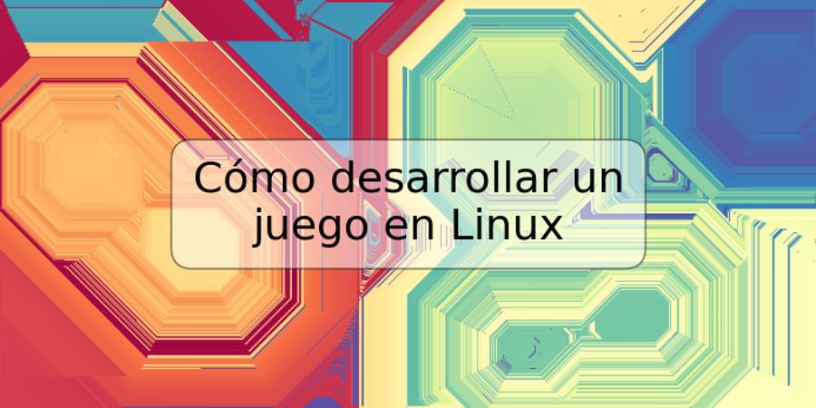 Cómo desarrollar un juego en Linux