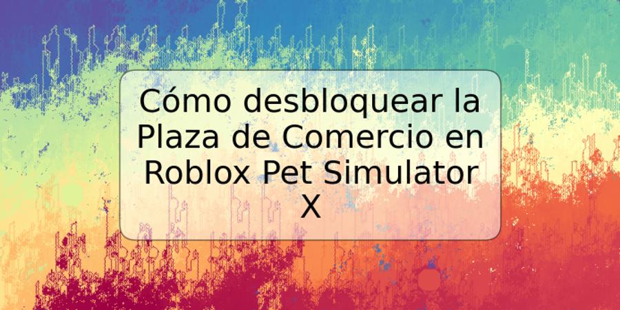 Cómo desbloquear la Plaza de Comercio en Roblox Pet Simulator X