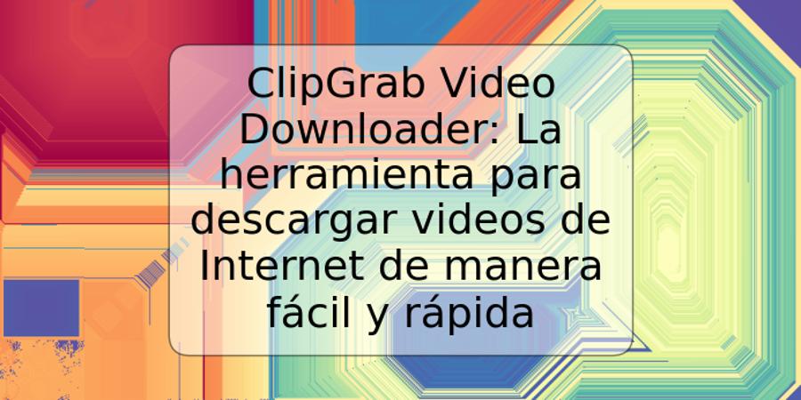 ClipGrab Video Downloader: La herramienta para descargar videos de Internet de manera fácil y rápida