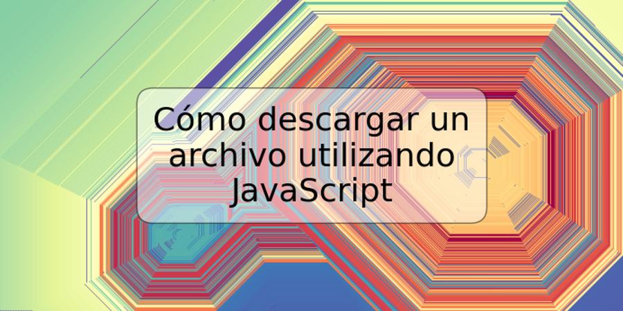 Cómo descargar un archivo utilizando JavaScript