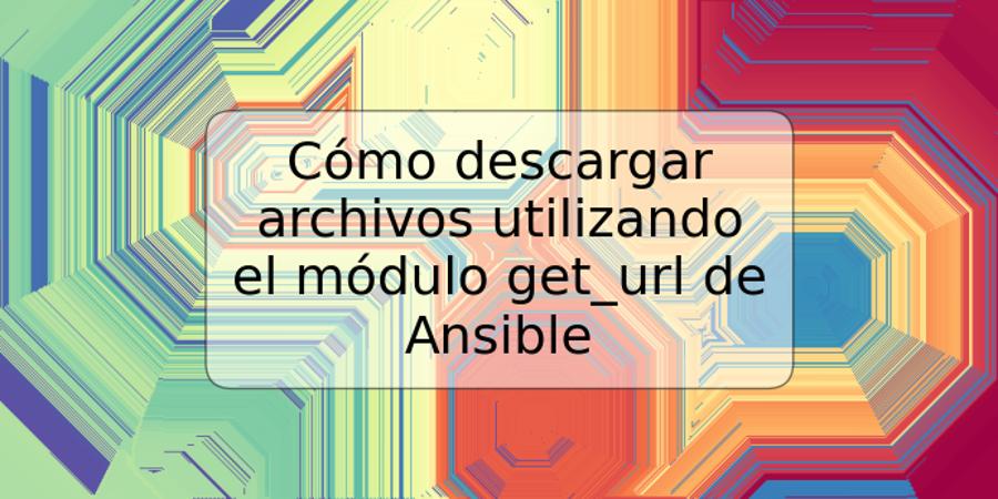 Cómo descargar archivos utilizando el módulo get_url de Ansible