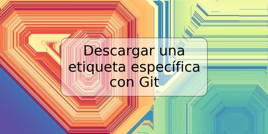 Descargar una etiqueta específica con Git