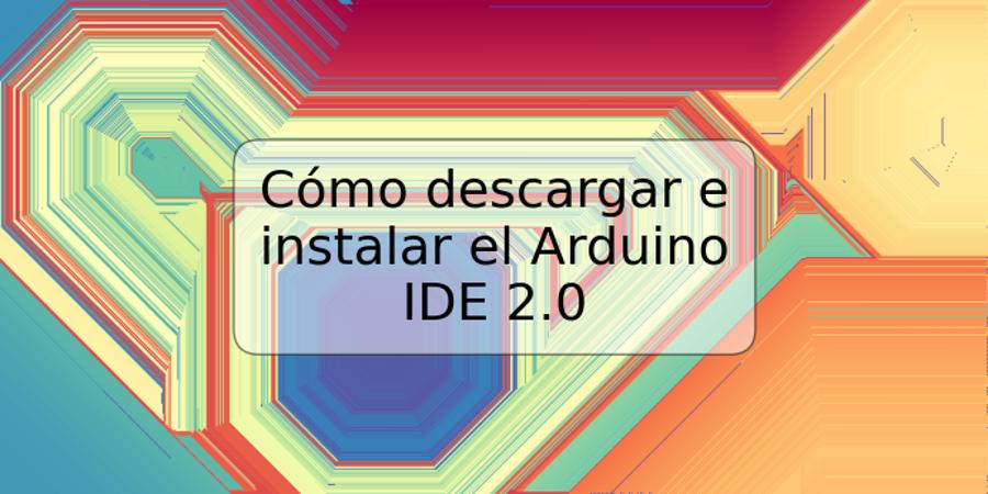 Cómo descargar e instalar el Arduino IDE 2.0