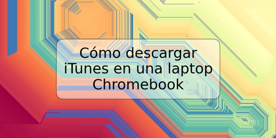 Cómo descargar iTunes en una laptop Chromebook