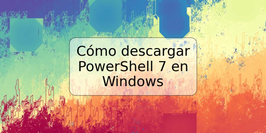 Cómo descargar PowerShell 7 en Windows