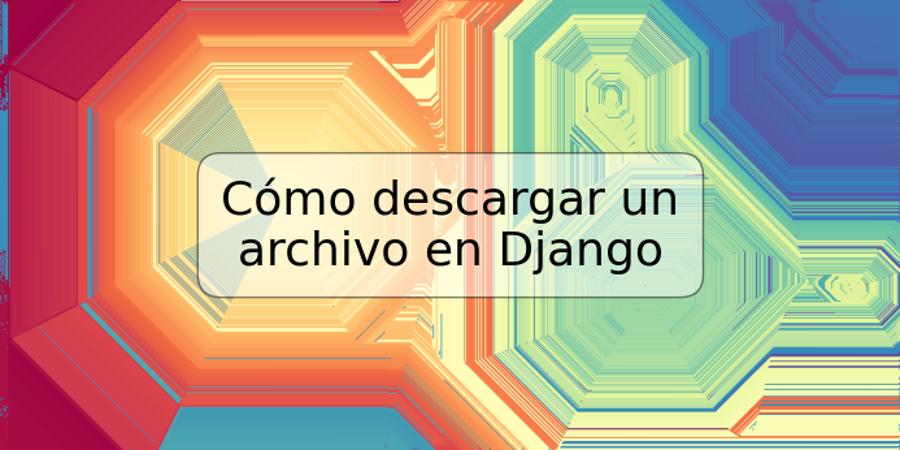 Cómo descargar un archivo en Django