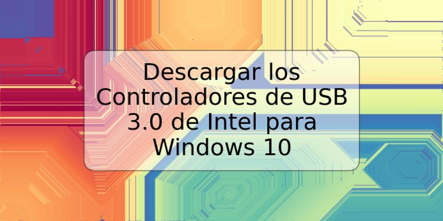 Descargar los Controladores de USB 3.0 de Intel para Windows 10