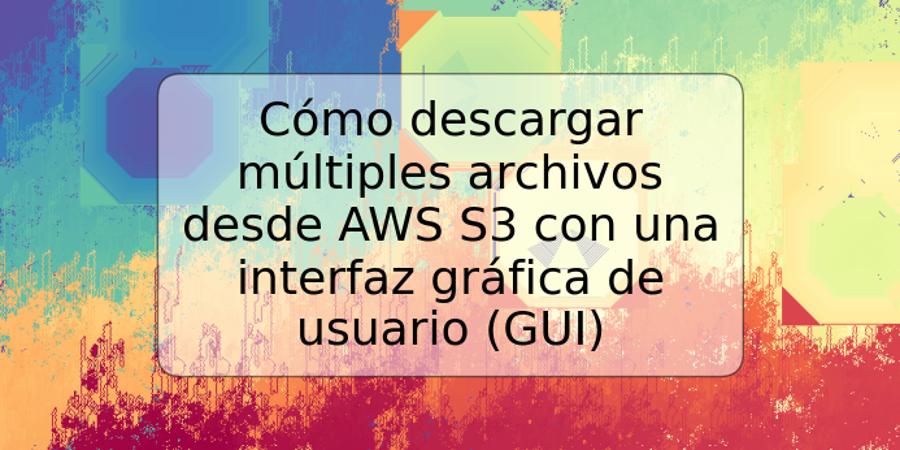 Cómo descargar múltiples archivos desde AWS S3 con una interfaz gráfica de usuario (GUI)