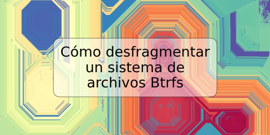 Cómo desfragmentar un sistema de archivos Btrfs