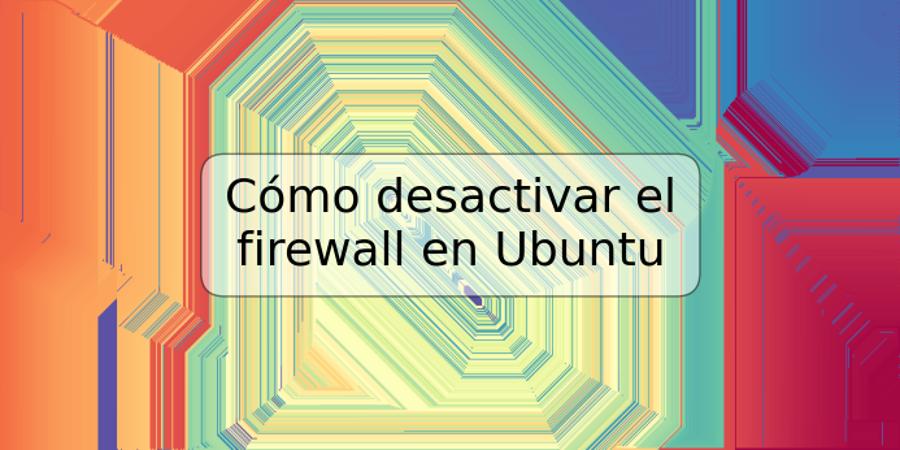Cómo desactivar el firewall en Ubuntu