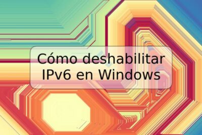 Cómo deshabilitar IPv6 en Windows