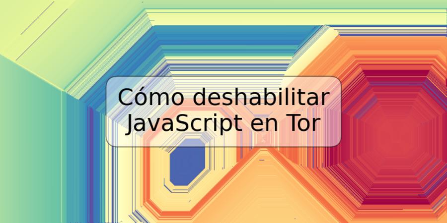 Cómo deshabilitar JavaScript en Tor