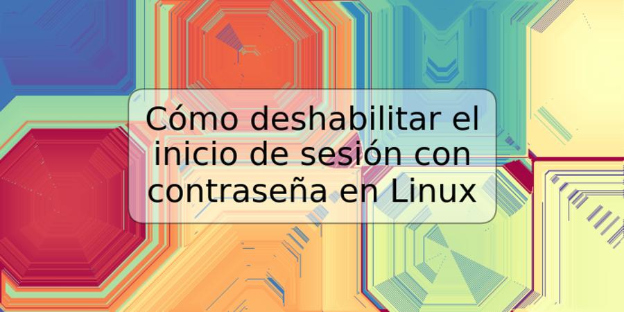 Cómo deshabilitar el inicio de sesión con contraseña en Linux