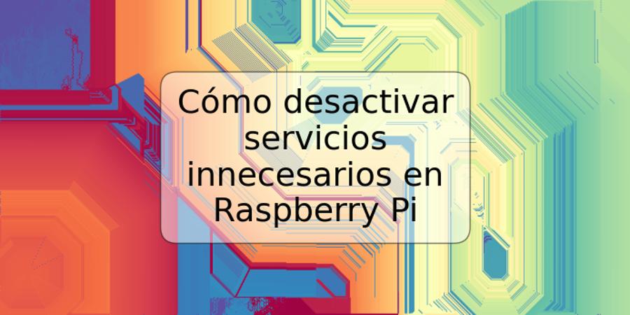 Cómo desactivar servicios innecesarios en Raspberry Pi