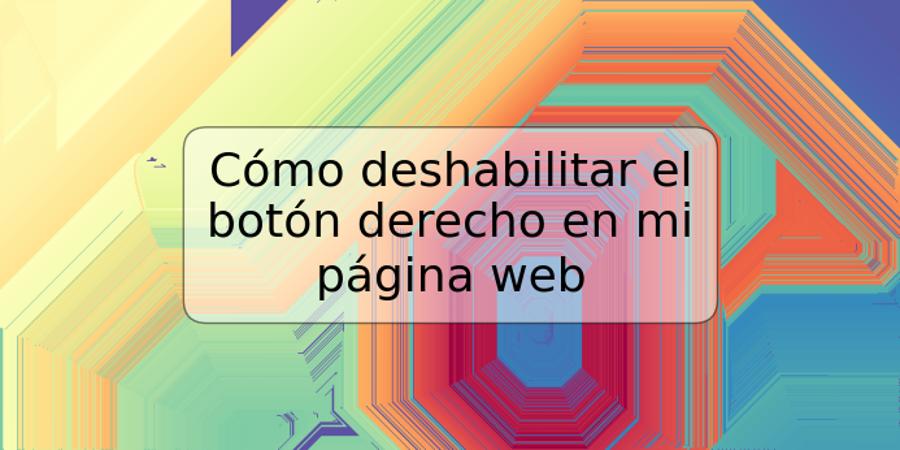 Cómo deshabilitar el botón derecho en mi página web