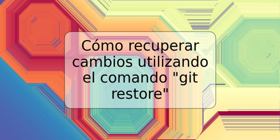 Cómo recuperar cambios utilizando el comando "git restore"