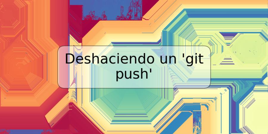 Deshaciendo un 'git push'