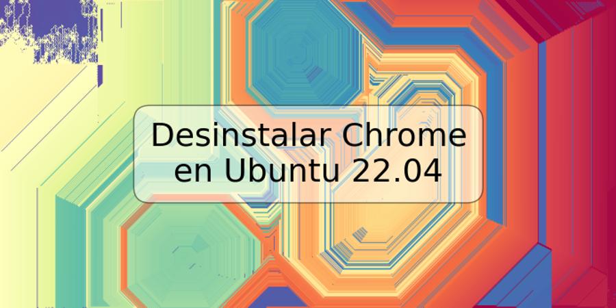 Desinstalar Chrome en Ubuntu 22.04