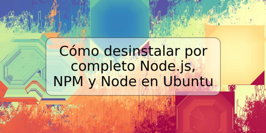 Cómo desinstalar por completo Node.js