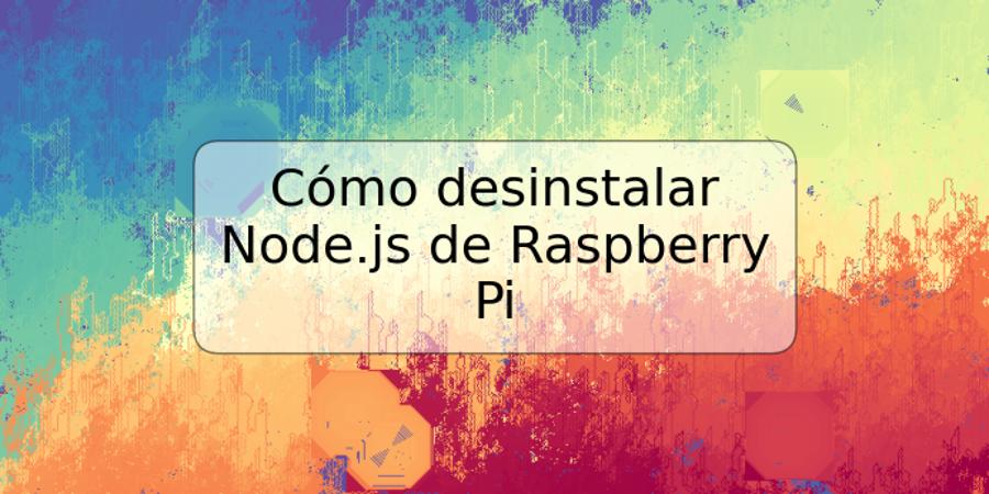 Cómo desinstalar Node.js de Raspberry Pi