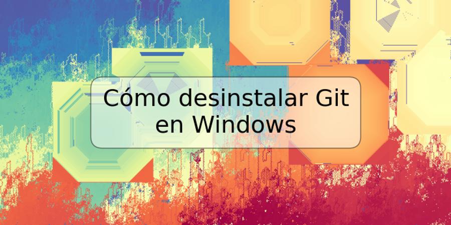 Cómo desinstalar Git en Windows