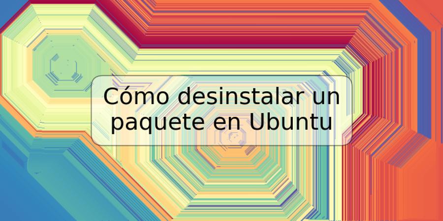 Cómo desinstalar un paquete en Ubuntu