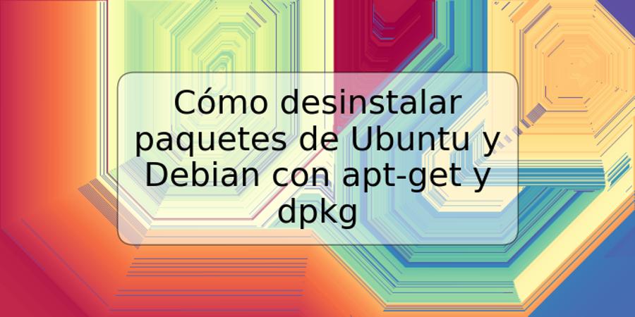 Cómo desinstalar paquetes de Ubuntu y Debian con apt-get y dpkg