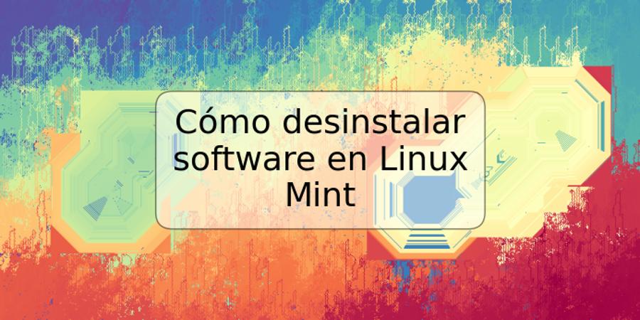 Cómo desinstalar software en Linux Mint