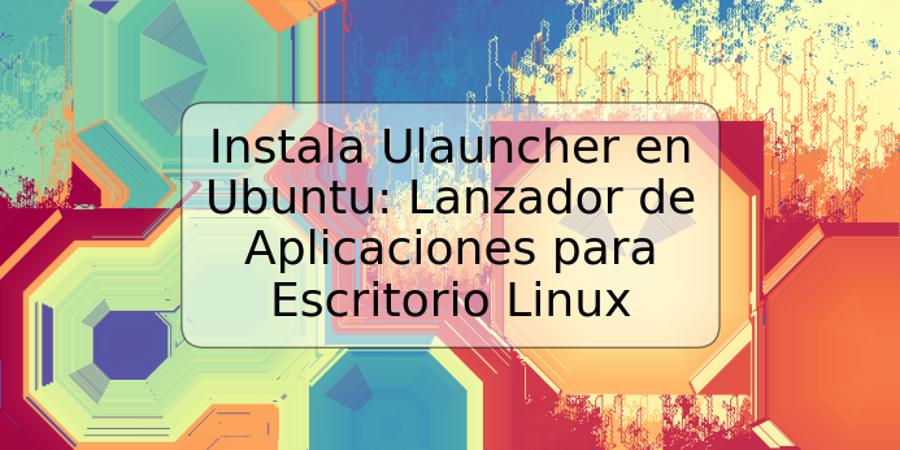 Instala Ulauncher en Ubuntu: Lanzador de Aplicaciones para Escritorio Linux