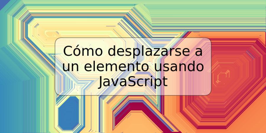 Cómo desplazarse a un elemento usando JavaScript