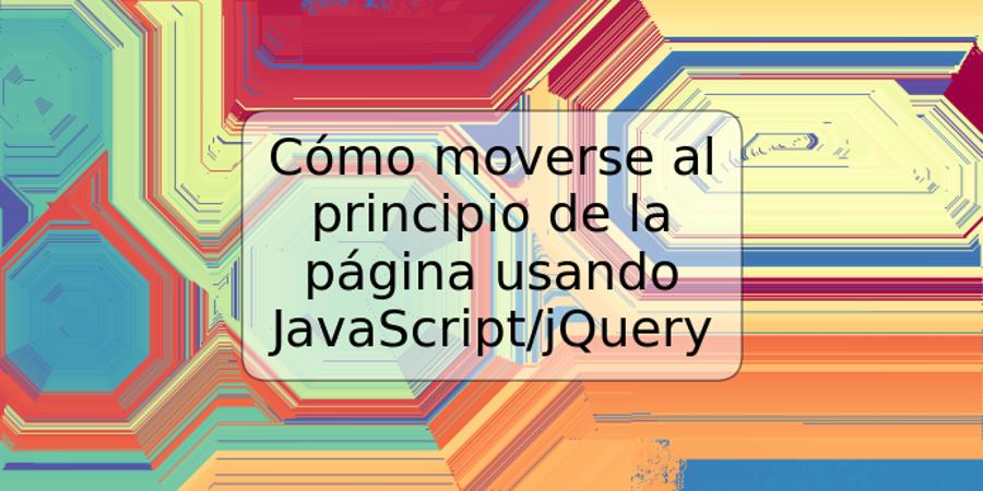 Cómo moverse al principio de la página usando JavaScript/jQuery