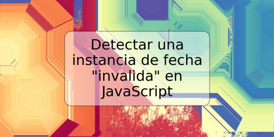 Detectar una instancia de fecha "invalida" en JavaScript