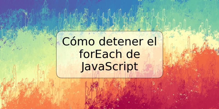 Cómo detener el forEach de JavaScript