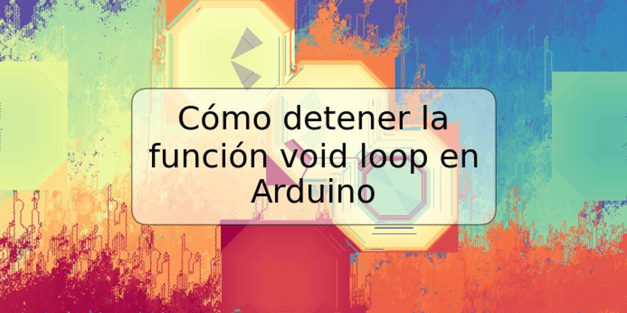 Cómo detener la función void loop en Arduino