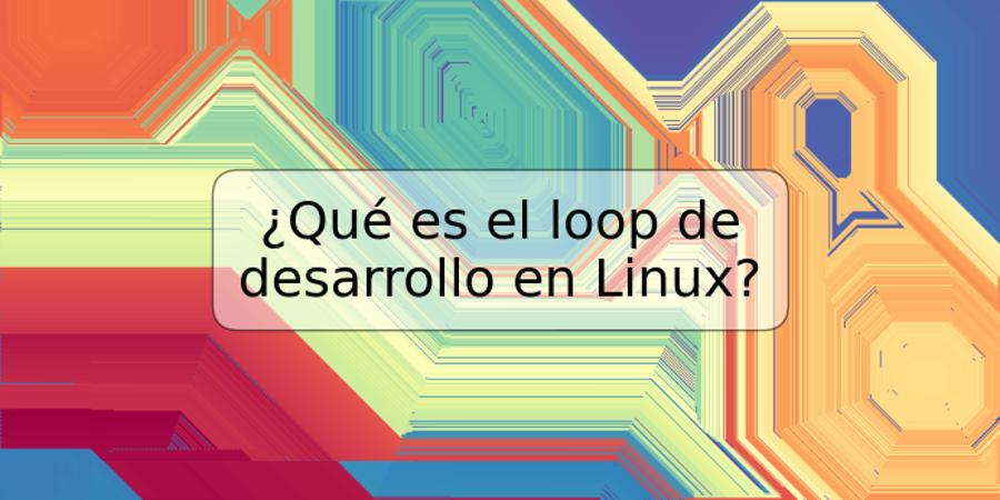 ¿Qué es el loop de desarrollo en Linux?