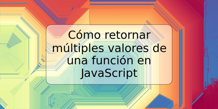 Cómo retornar múltiples valores de una función en JavaScript