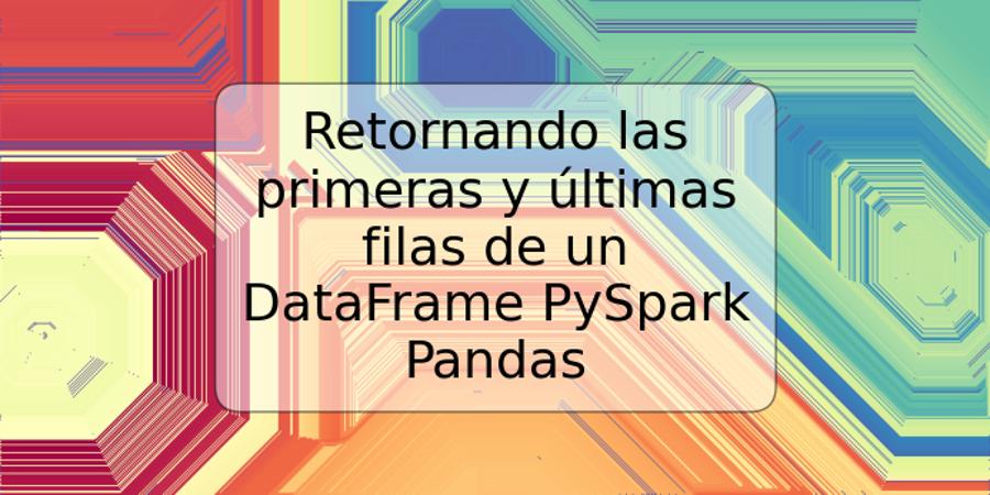 Retornando las primeras y últimas filas de un DataFrame PySpark Pandas