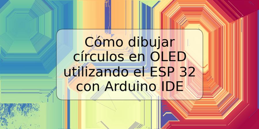 Cómo dibujar círculos en OLED utilizando el ESP 32 con Arduino IDE