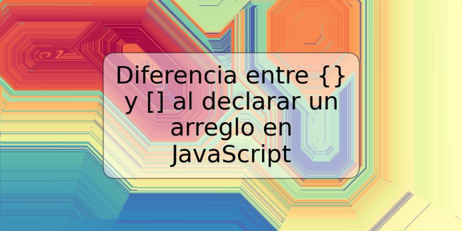 Diferencia entre {} y [] al declarar un arreglo en JavaScript