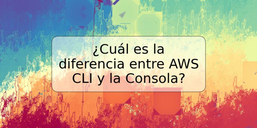 ¿Cuál es la diferencia entre AWS CLI y la Consola?