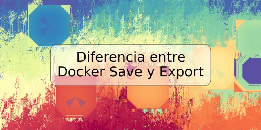 Diferencia entre Docker Save y Export