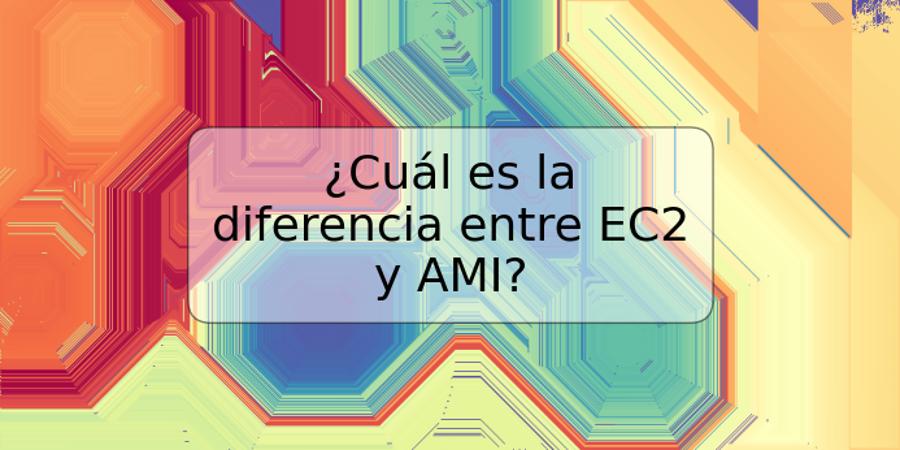 ¿Cuál es la diferencia entre EC2 y AMI?