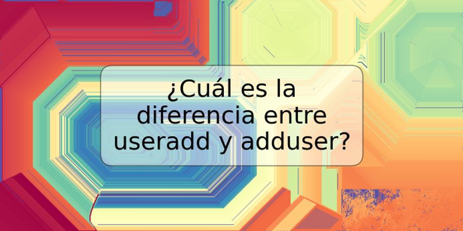 ¿Cuál es la diferencia entre useradd y adduser?