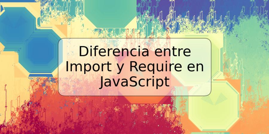 Diferencia entre Import y Require en JavaScript